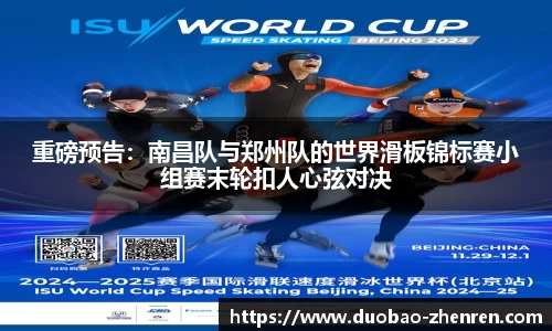 重磅预告：南昌队与郑州队的世界滑板锦标赛小组赛末轮扣人心弦对决