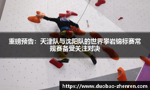 重磅预告：天津队与沈阳队的世界攀岩锦标赛常规赛备受关注对决